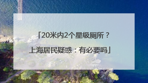 20米内2个星级厕所？上海居民疑惑：有必要吗