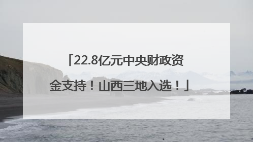 22.8亿元中央财政资金支持！山西三地入选！