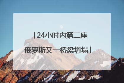 24小时内第二座 俄罗斯又一桥梁坍塌