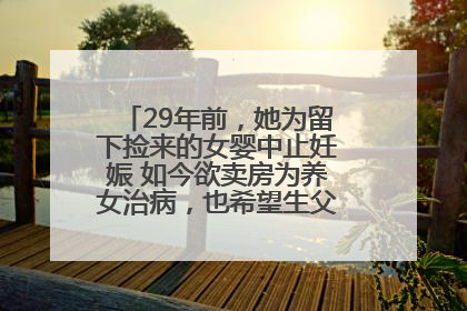 29年前，她为留下捡来的女婴中止妊娠 如今欲卖房为养女治病，也希望生父母现身丨红星寻人
