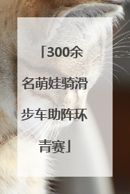 300余名萌娃骑滑步车助阵环青赛