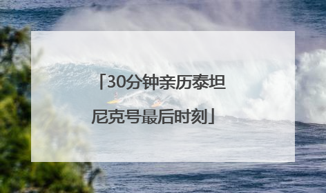 30分钟亲历泰坦尼克号最后时刻