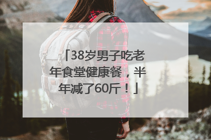 38岁男子吃老年食堂健康餐，半年减了60斤！