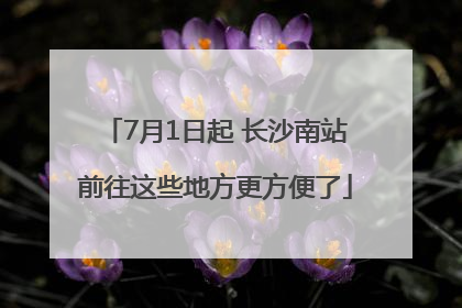 7月1日起 长沙南站前往这些地方更方便了