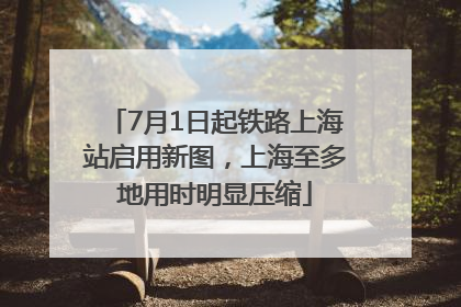 7月1日起铁路上海站启用新图，上海至多地用时明显压缩