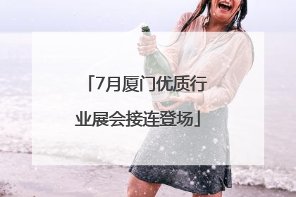 7月厦门优质行业展会接连登场