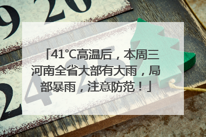 41℃高温后，本周三河南全省大部有大雨，局部暴雨，注意防范！