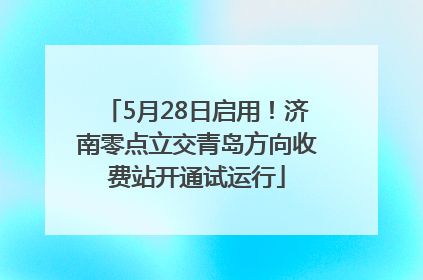 5月28日启用！济南零点立交青岛方向收费站开通试运行