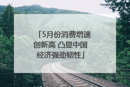 5月份消费增速创新高 凸显中国经济强劲韧性