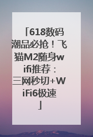618数码潮品必抢！飞猫M2随身wifi推荐：三网秒切+WiFi6极速