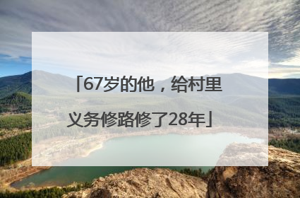 67岁的他，给村里义务修路修了28年