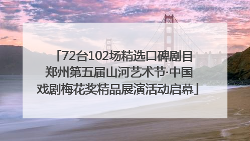 72台102场精选口碑剧目 郑州第五届山河艺术节·中国戏剧梅花奖精品展演活动启幕