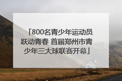 800名青少年运动员跃动青春 首届郑州市青少年三大球联赛开幕
