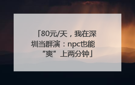 80元/天，我在深圳当群演：npc也能“爽”上两分钟
