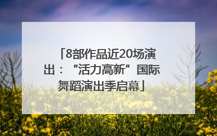 8部作品近20场演出：“活力高新”国际舞蹈演出季启幕