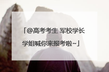 @高考考生 军校学长学姐喊你来报考啦~