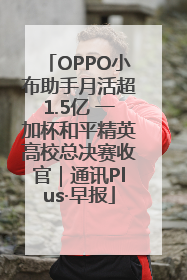 OPPO小布助手月活超1.5亿 一加杯和平精英高校总决赛收官｜通讯Plus·早报