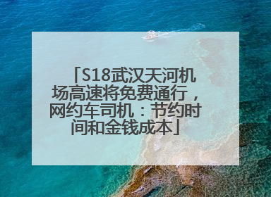 S18武汉天河机场高速将免费通行，网约车司机：节约时间和金钱成本