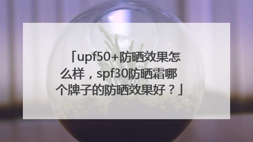 upf50+防晒效果怎么样，spf30防晒霜哪个牌子的防晒效果好？